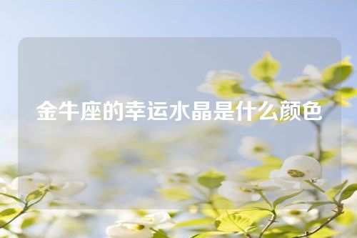 金牛座的幸运水晶是什么颜色