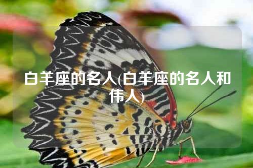 白羊座的名人(白羊座的名人和伟人)